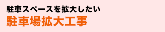 駐車スペースを拡大したい駐車場拡大工事