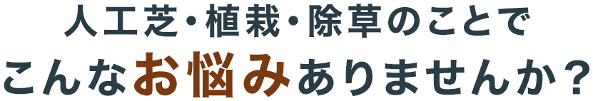 人工芝・植栽・除草のことでこんなお悩みありませんか？