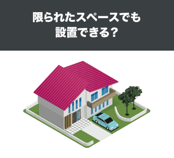 限られたスペースでも設置できる?